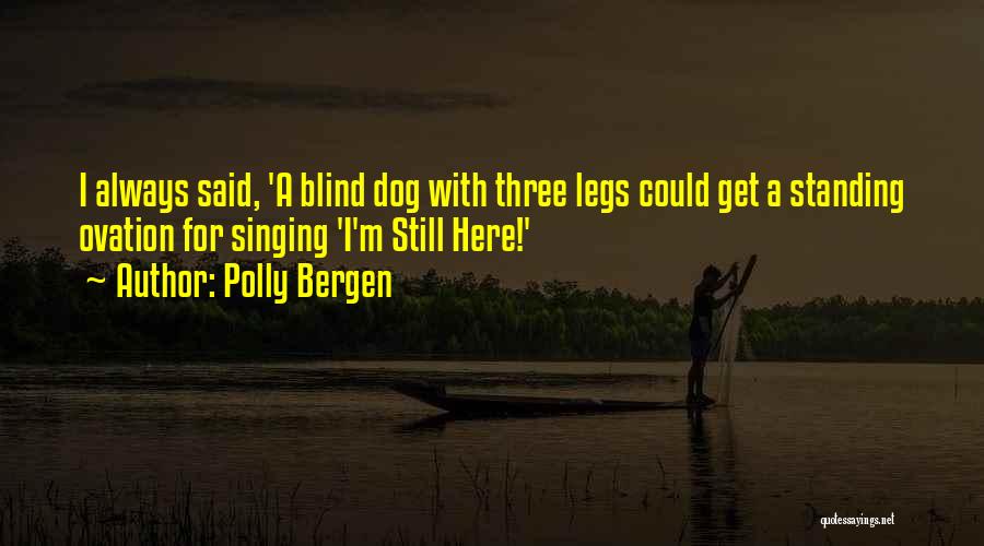 Polly Bergen Quotes: I Always Said, 'a Blind Dog With Three Legs Could Get A Standing Ovation For Singing 'i'm Still Here!'