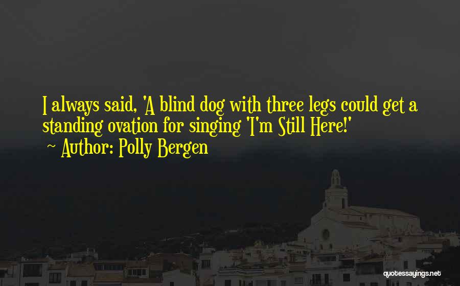 Polly Bergen Quotes: I Always Said, 'a Blind Dog With Three Legs Could Get A Standing Ovation For Singing 'i'm Still Here!'