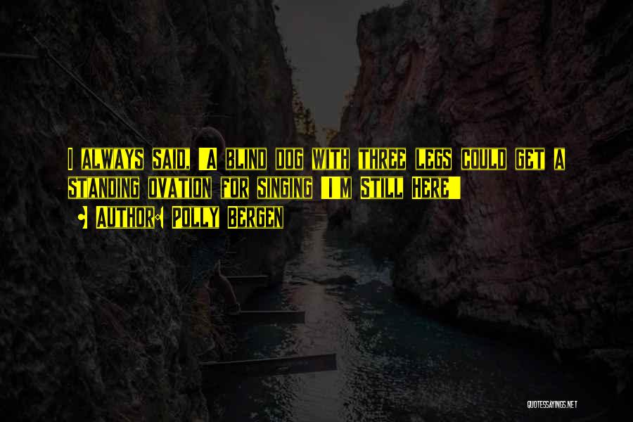 Polly Bergen Quotes: I Always Said, 'a Blind Dog With Three Legs Could Get A Standing Ovation For Singing 'i'm Still Here!'