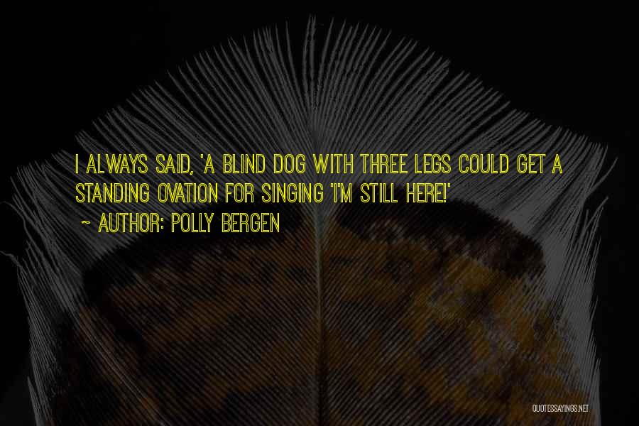 Polly Bergen Quotes: I Always Said, 'a Blind Dog With Three Legs Could Get A Standing Ovation For Singing 'i'm Still Here!'