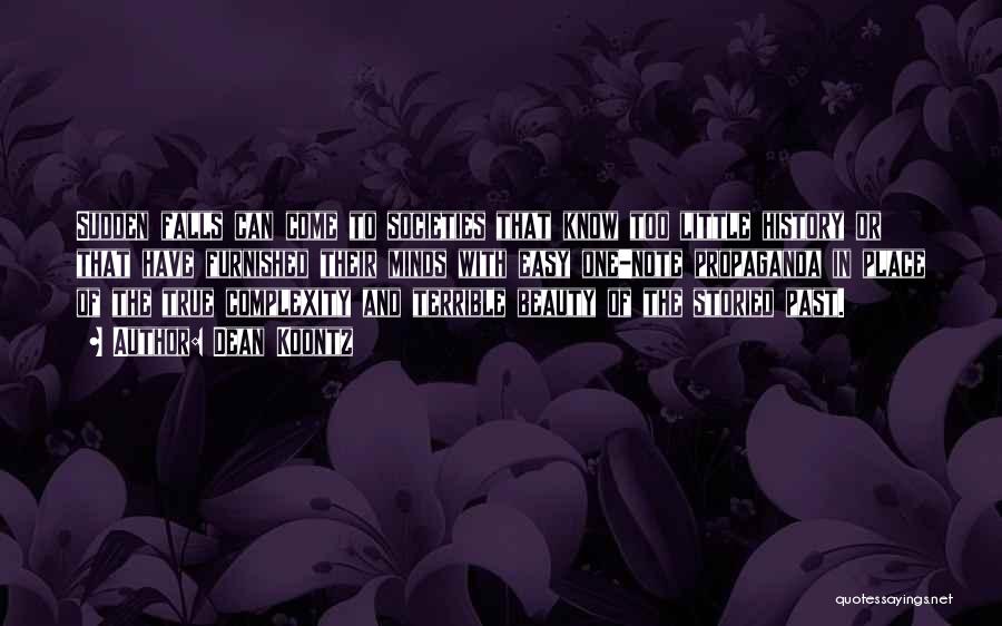 Dean Koontz Quotes: Sudden Falls Can Come To Societies That Know Too Little History Or That Have Furnished Their Minds With Easy One-note
