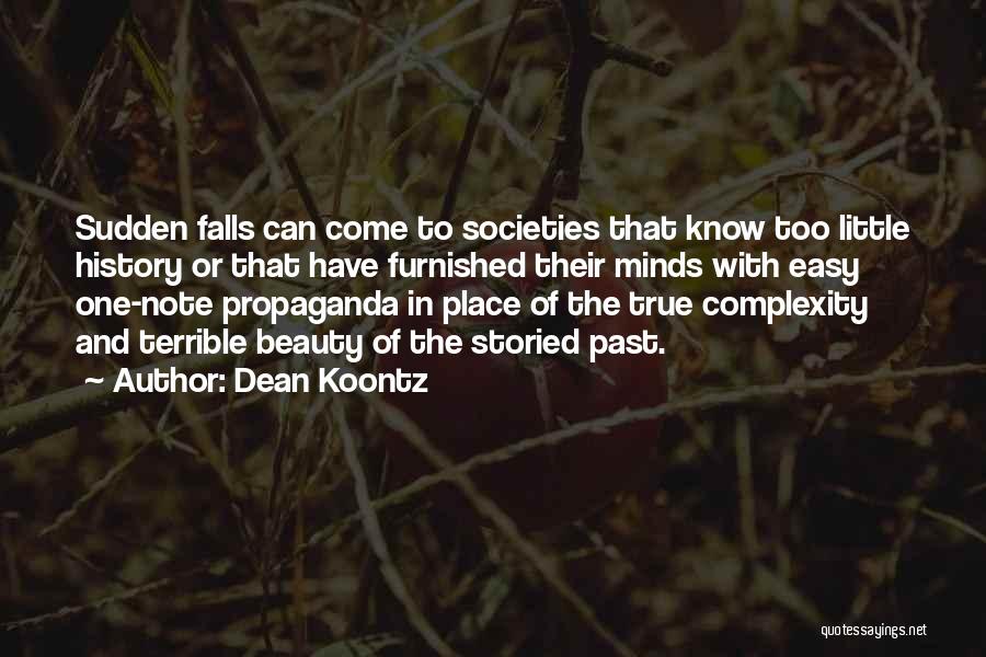 Dean Koontz Quotes: Sudden Falls Can Come To Societies That Know Too Little History Or That Have Furnished Their Minds With Easy One-note