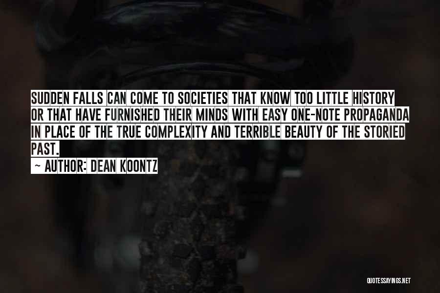 Dean Koontz Quotes: Sudden Falls Can Come To Societies That Know Too Little History Or That Have Furnished Their Minds With Easy One-note