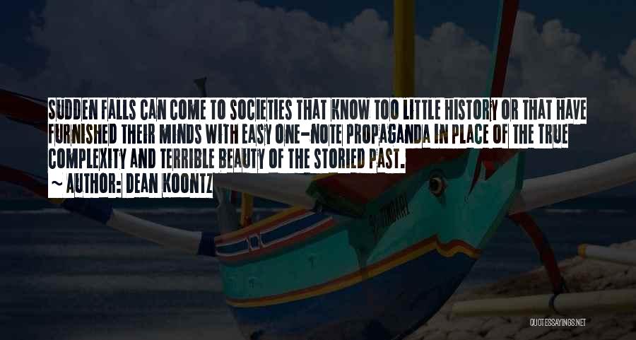 Dean Koontz Quotes: Sudden Falls Can Come To Societies That Know Too Little History Or That Have Furnished Their Minds With Easy One-note