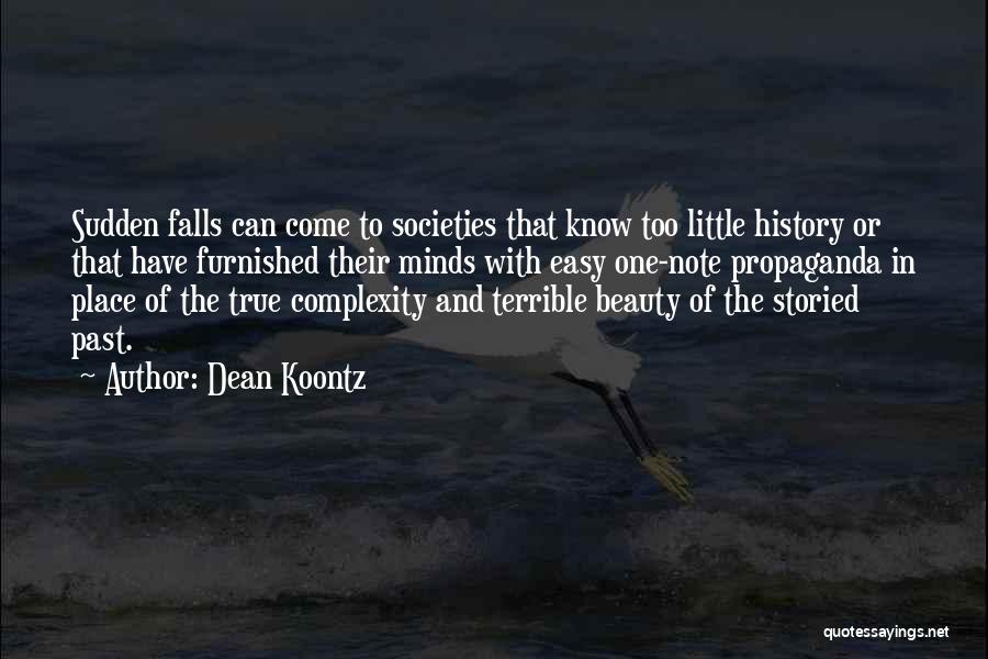 Dean Koontz Quotes: Sudden Falls Can Come To Societies That Know Too Little History Or That Have Furnished Their Minds With Easy One-note