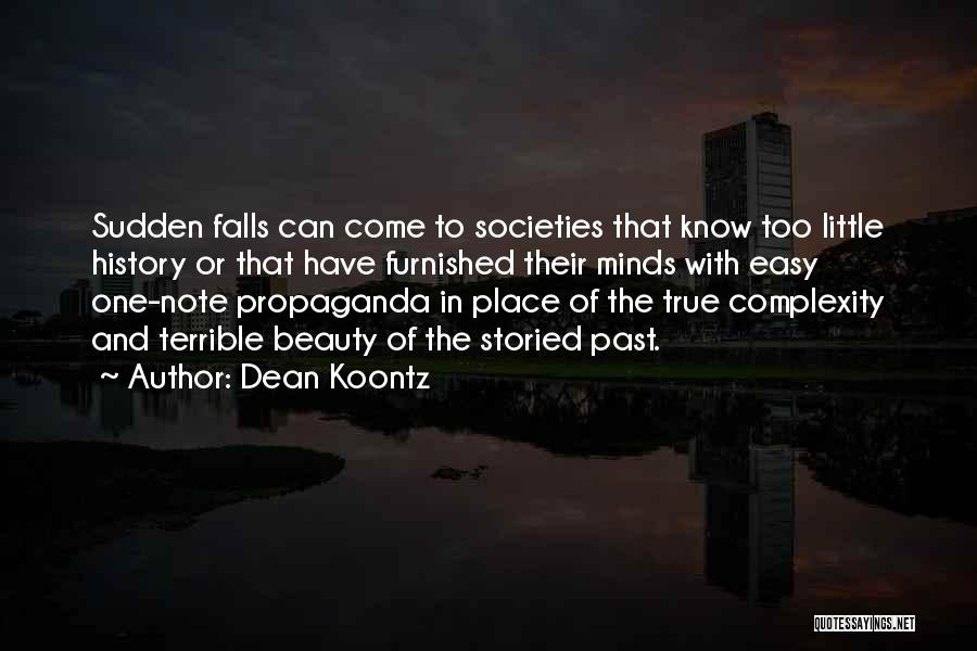 Dean Koontz Quotes: Sudden Falls Can Come To Societies That Know Too Little History Or That Have Furnished Their Minds With Easy One-note