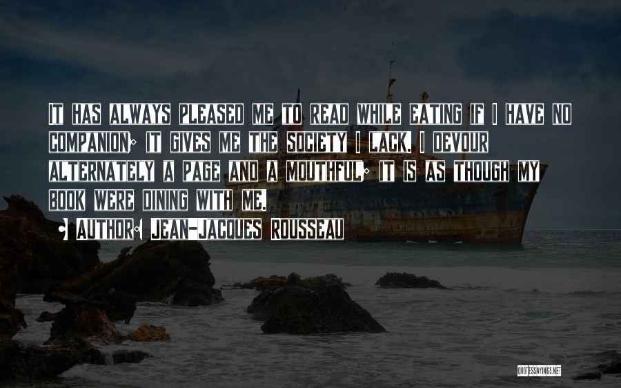 Jean-Jacques Rousseau Quotes: It Has Always Pleased Me To Read While Eating If I Have No Companion; It Gives Me The Society I