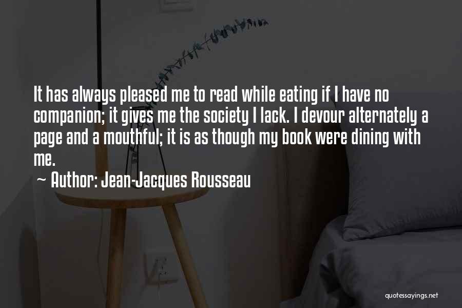 Jean-Jacques Rousseau Quotes: It Has Always Pleased Me To Read While Eating If I Have No Companion; It Gives Me The Society I