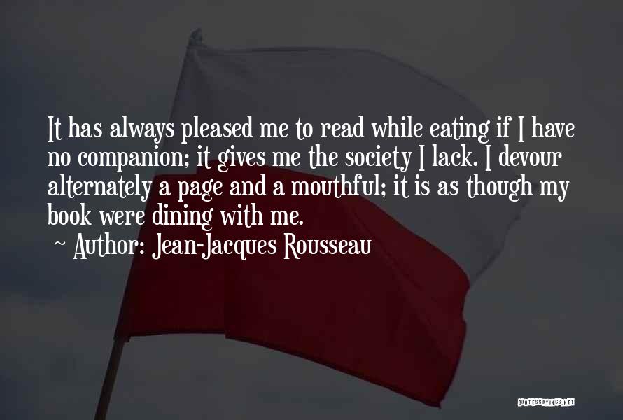 Jean-Jacques Rousseau Quotes: It Has Always Pleased Me To Read While Eating If I Have No Companion; It Gives Me The Society I