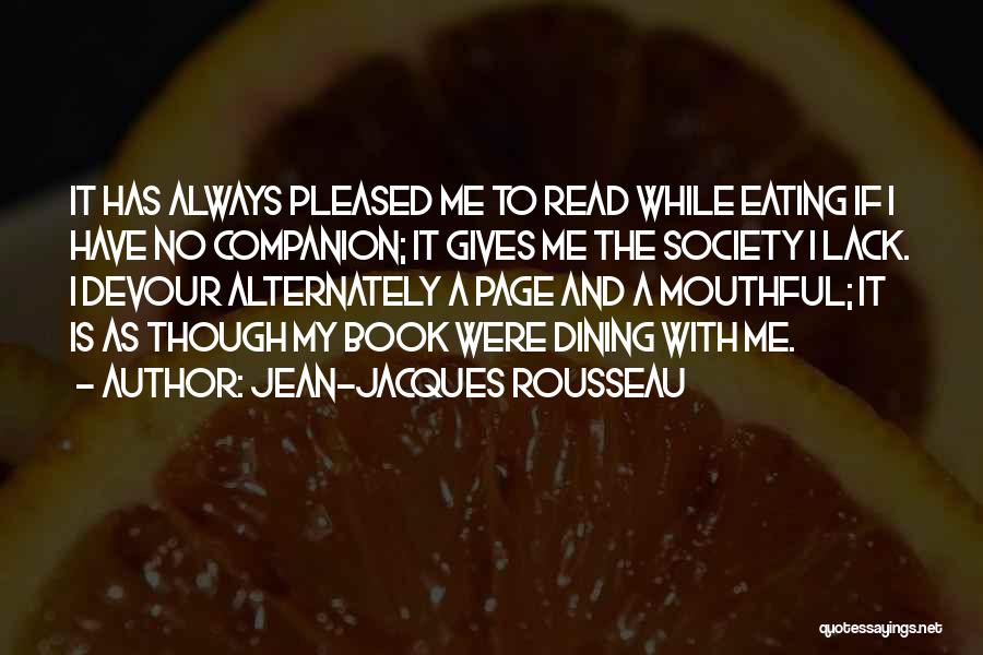 Jean-Jacques Rousseau Quotes: It Has Always Pleased Me To Read While Eating If I Have No Companion; It Gives Me The Society I