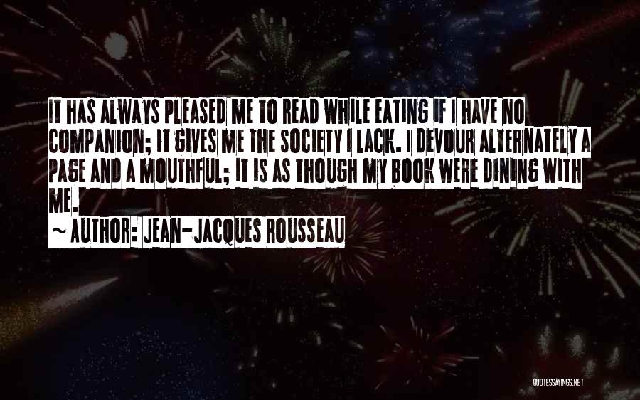 Jean-Jacques Rousseau Quotes: It Has Always Pleased Me To Read While Eating If I Have No Companion; It Gives Me The Society I