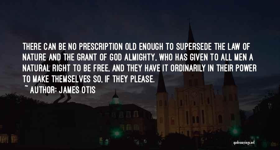 James Otis Quotes: There Can Be No Prescription Old Enough To Supersede The Law Of Nature And The Grant Of God Almighty, Who