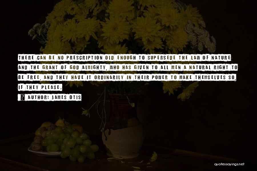 James Otis Quotes: There Can Be No Prescription Old Enough To Supersede The Law Of Nature And The Grant Of God Almighty, Who