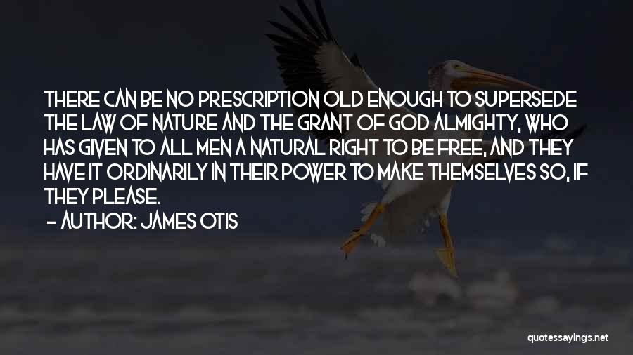 James Otis Quotes: There Can Be No Prescription Old Enough To Supersede The Law Of Nature And The Grant Of God Almighty, Who