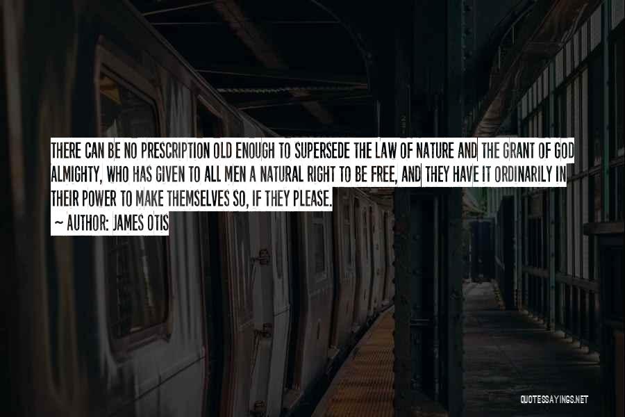 James Otis Quotes: There Can Be No Prescription Old Enough To Supersede The Law Of Nature And The Grant Of God Almighty, Who