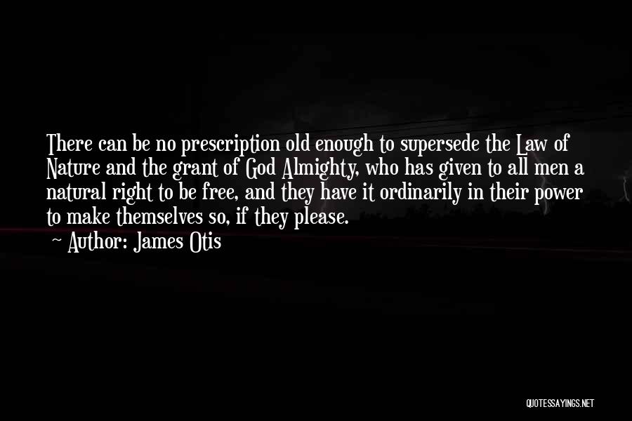 James Otis Quotes: There Can Be No Prescription Old Enough To Supersede The Law Of Nature And The Grant Of God Almighty, Who