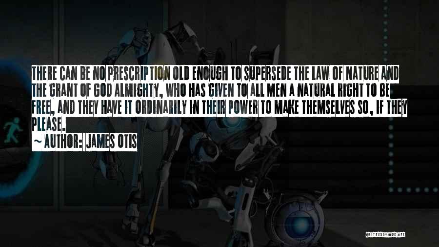 James Otis Quotes: There Can Be No Prescription Old Enough To Supersede The Law Of Nature And The Grant Of God Almighty, Who