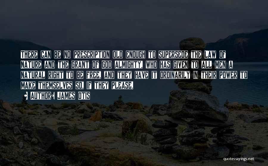 James Otis Quotes: There Can Be No Prescription Old Enough To Supersede The Law Of Nature And The Grant Of God Almighty, Who