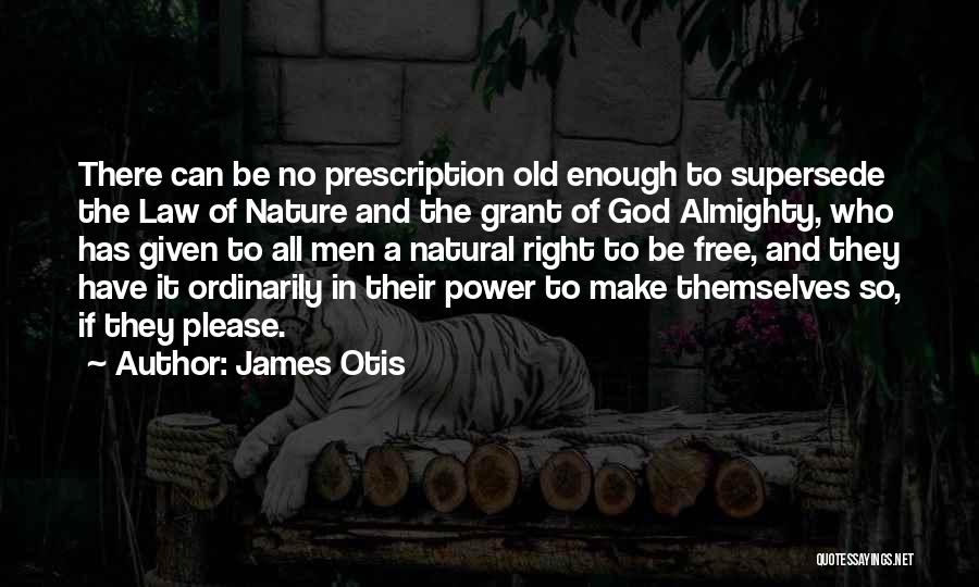 James Otis Quotes: There Can Be No Prescription Old Enough To Supersede The Law Of Nature And The Grant Of God Almighty, Who