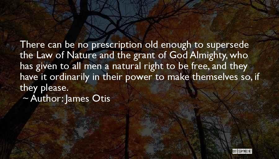 James Otis Quotes: There Can Be No Prescription Old Enough To Supersede The Law Of Nature And The Grant Of God Almighty, Who