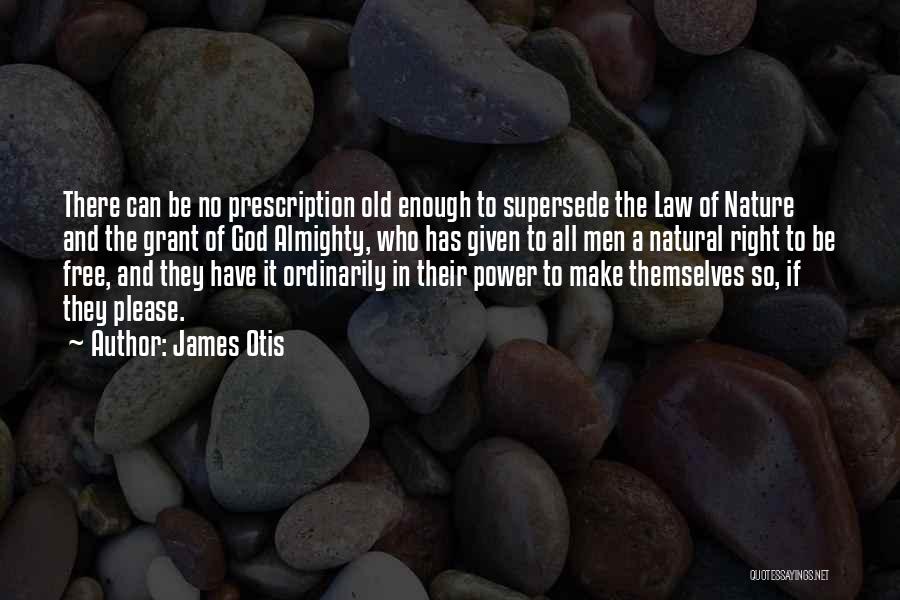 James Otis Quotes: There Can Be No Prescription Old Enough To Supersede The Law Of Nature And The Grant Of God Almighty, Who