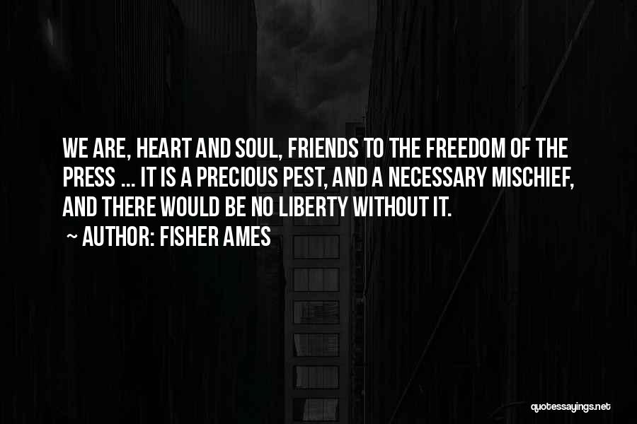 Fisher Ames Quotes: We Are, Heart And Soul, Friends To The Freedom Of The Press ... It Is A Precious Pest, And A