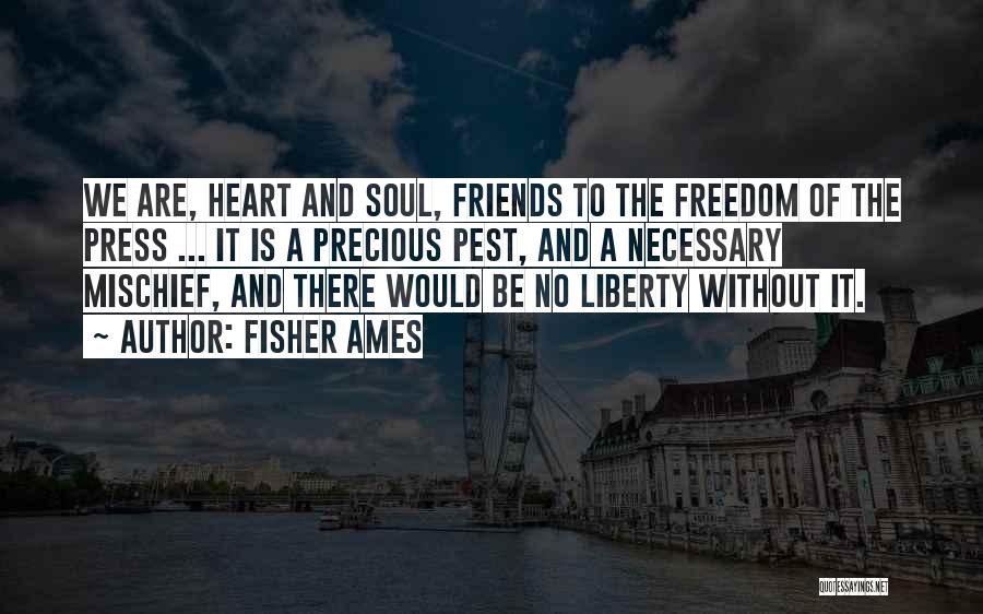 Fisher Ames Quotes: We Are, Heart And Soul, Friends To The Freedom Of The Press ... It Is A Precious Pest, And A