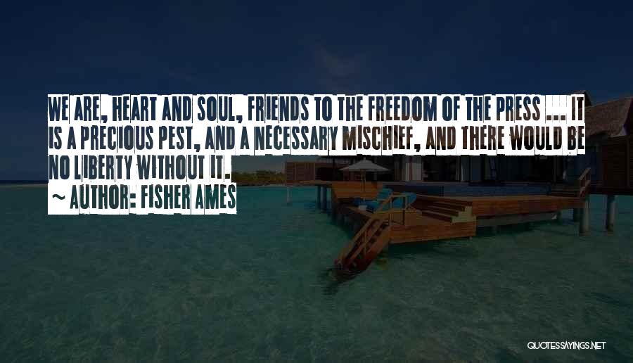 Fisher Ames Quotes: We Are, Heart And Soul, Friends To The Freedom Of The Press ... It Is A Precious Pest, And A