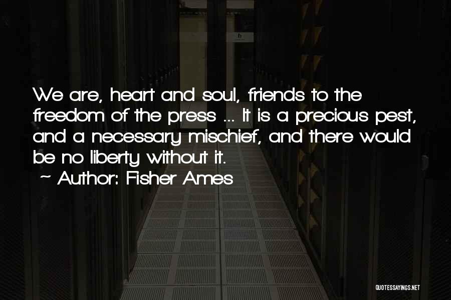 Fisher Ames Quotes: We Are, Heart And Soul, Friends To The Freedom Of The Press ... It Is A Precious Pest, And A