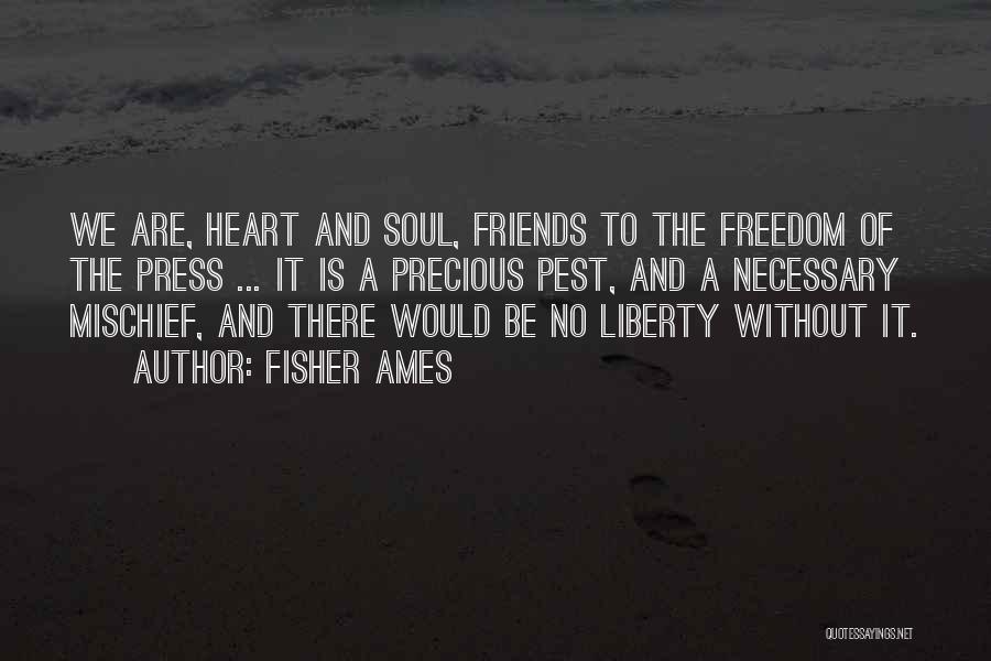 Fisher Ames Quotes: We Are, Heart And Soul, Friends To The Freedom Of The Press ... It Is A Precious Pest, And A