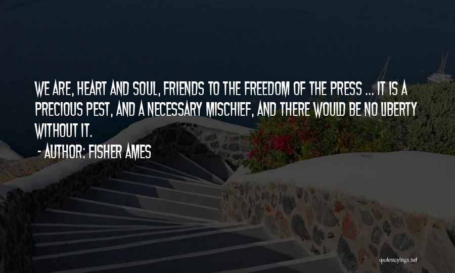 Fisher Ames Quotes: We Are, Heart And Soul, Friends To The Freedom Of The Press ... It Is A Precious Pest, And A