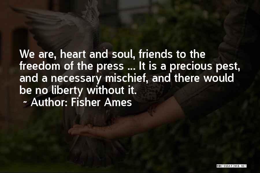Fisher Ames Quotes: We Are, Heart And Soul, Friends To The Freedom Of The Press ... It Is A Precious Pest, And A