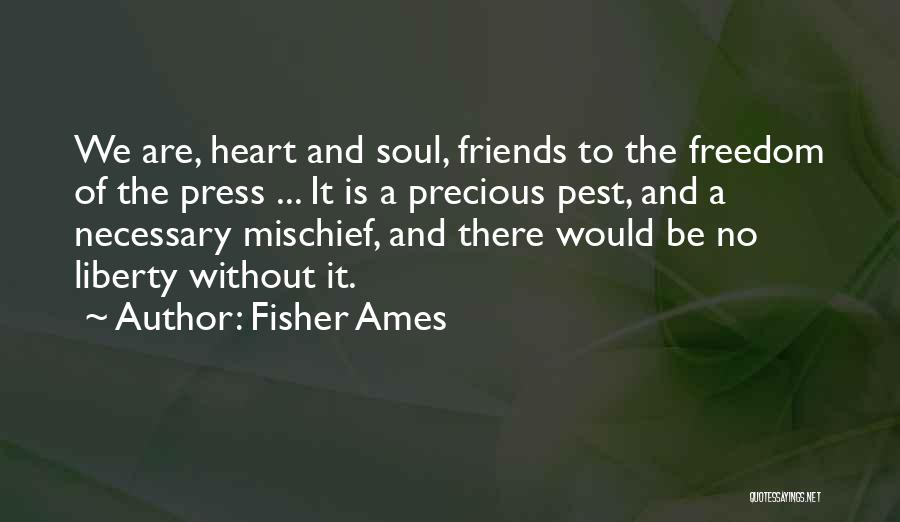 Fisher Ames Quotes: We Are, Heart And Soul, Friends To The Freedom Of The Press ... It Is A Precious Pest, And A