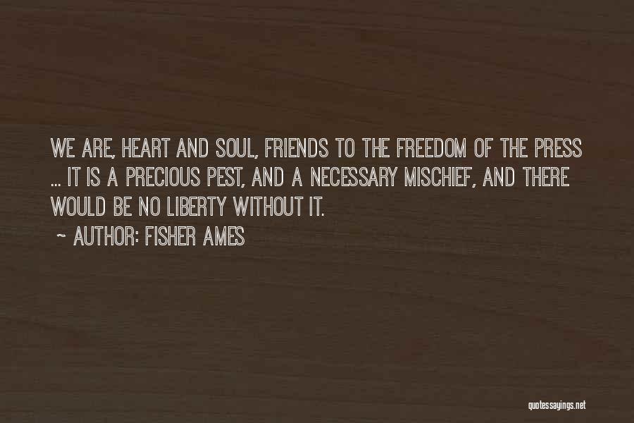 Fisher Ames Quotes: We Are, Heart And Soul, Friends To The Freedom Of The Press ... It Is A Precious Pest, And A