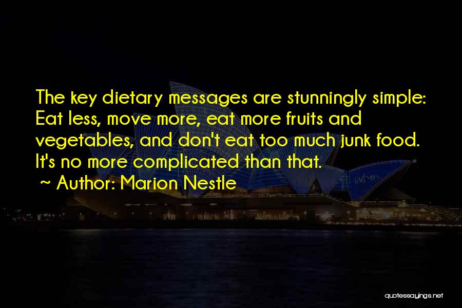 Marion Nestle Quotes: The Key Dietary Messages Are Stunningly Simple: Eat Less, Move More, Eat More Fruits And Vegetables, And Don't Eat Too