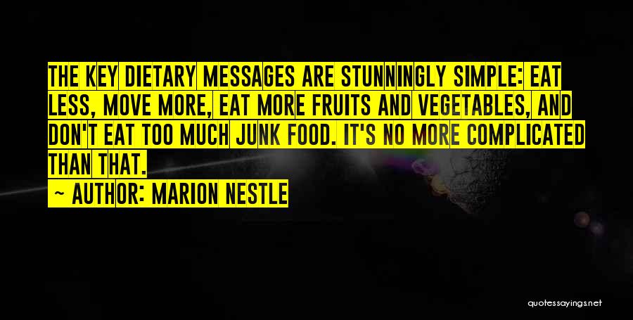 Marion Nestle Quotes: The Key Dietary Messages Are Stunningly Simple: Eat Less, Move More, Eat More Fruits And Vegetables, And Don't Eat Too