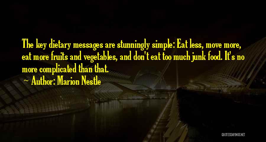 Marion Nestle Quotes: The Key Dietary Messages Are Stunningly Simple: Eat Less, Move More, Eat More Fruits And Vegetables, And Don't Eat Too