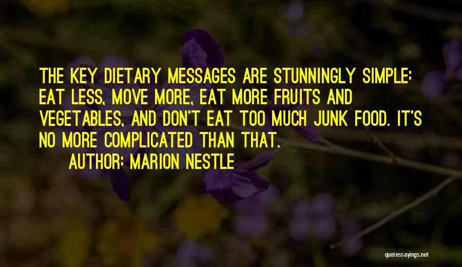 Marion Nestle Quotes: The Key Dietary Messages Are Stunningly Simple: Eat Less, Move More, Eat More Fruits And Vegetables, And Don't Eat Too