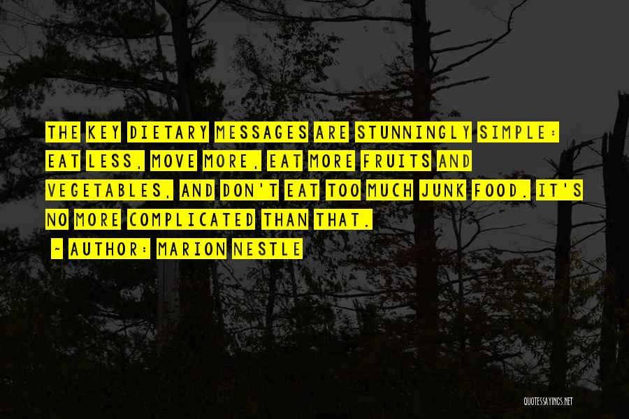 Marion Nestle Quotes: The Key Dietary Messages Are Stunningly Simple: Eat Less, Move More, Eat More Fruits And Vegetables, And Don't Eat Too