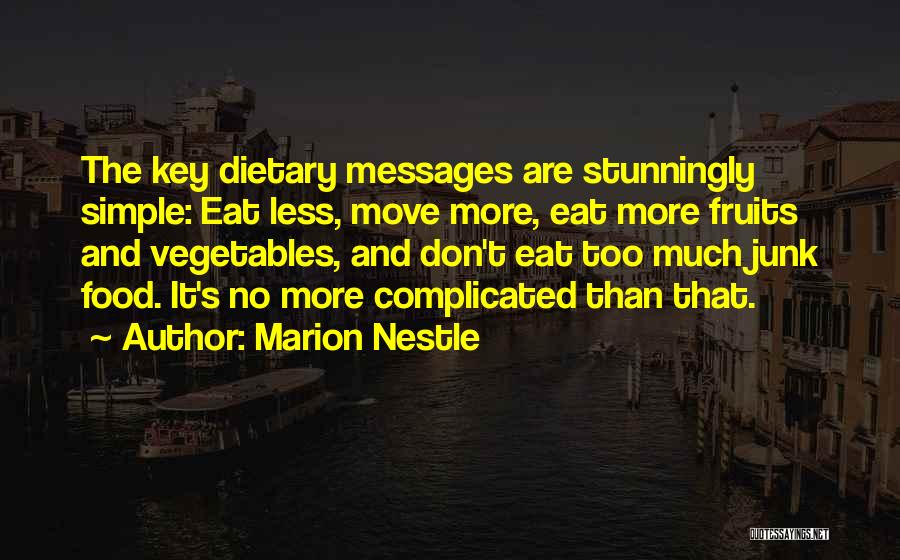 Marion Nestle Quotes: The Key Dietary Messages Are Stunningly Simple: Eat Less, Move More, Eat More Fruits And Vegetables, And Don't Eat Too