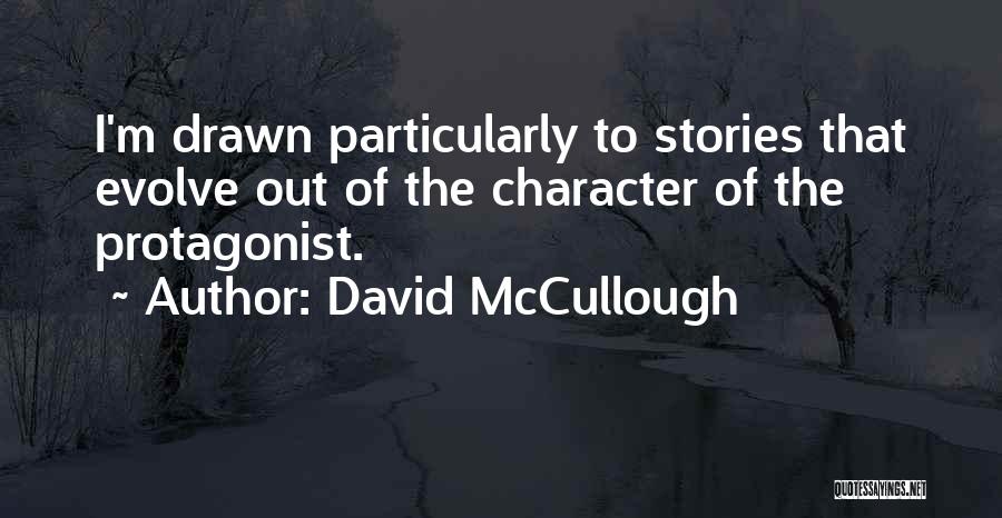 David McCullough Quotes: I'm Drawn Particularly To Stories That Evolve Out Of The Character Of The Protagonist.