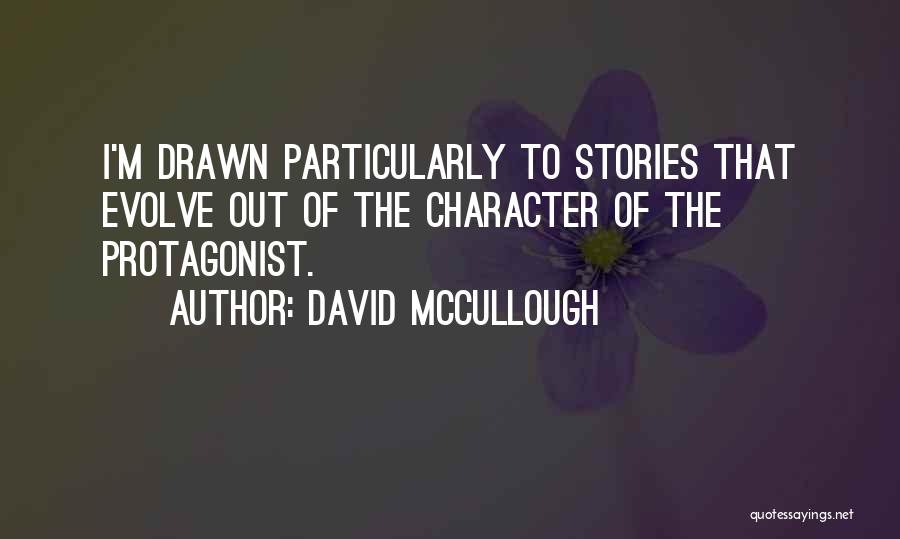 David McCullough Quotes: I'm Drawn Particularly To Stories That Evolve Out Of The Character Of The Protagonist.