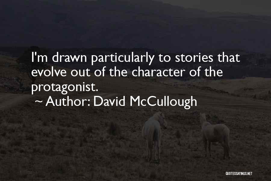 David McCullough Quotes: I'm Drawn Particularly To Stories That Evolve Out Of The Character Of The Protagonist.