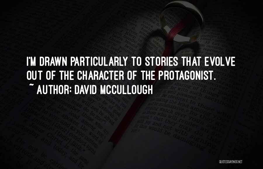 David McCullough Quotes: I'm Drawn Particularly To Stories That Evolve Out Of The Character Of The Protagonist.