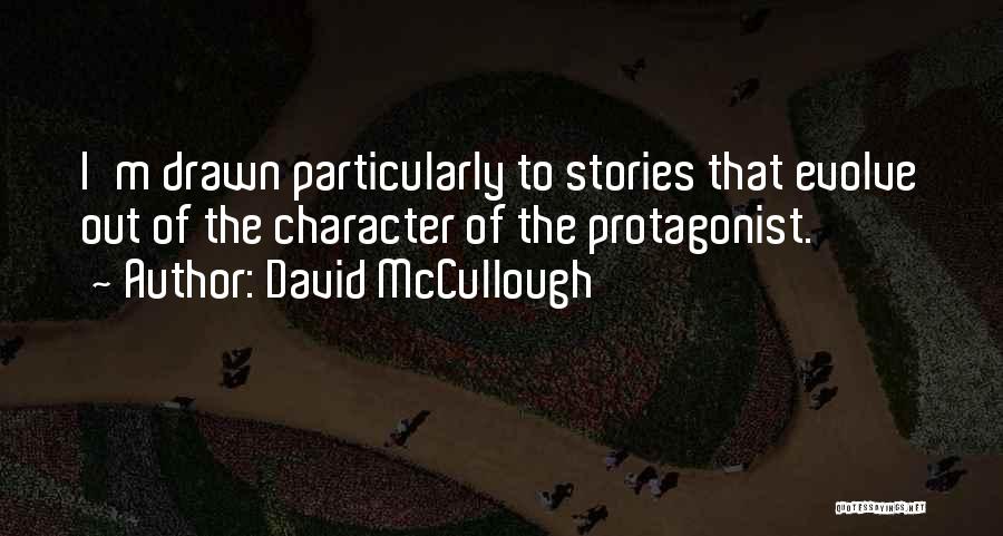 David McCullough Quotes: I'm Drawn Particularly To Stories That Evolve Out Of The Character Of The Protagonist.