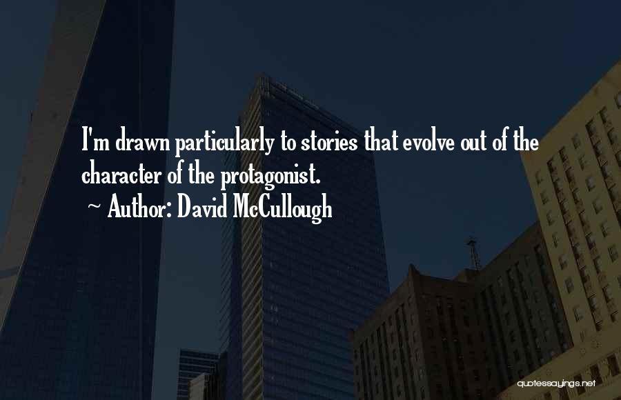 David McCullough Quotes: I'm Drawn Particularly To Stories That Evolve Out Of The Character Of The Protagonist.