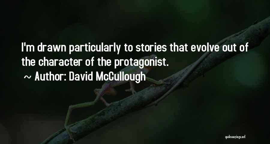 David McCullough Quotes: I'm Drawn Particularly To Stories That Evolve Out Of The Character Of The Protagonist.
