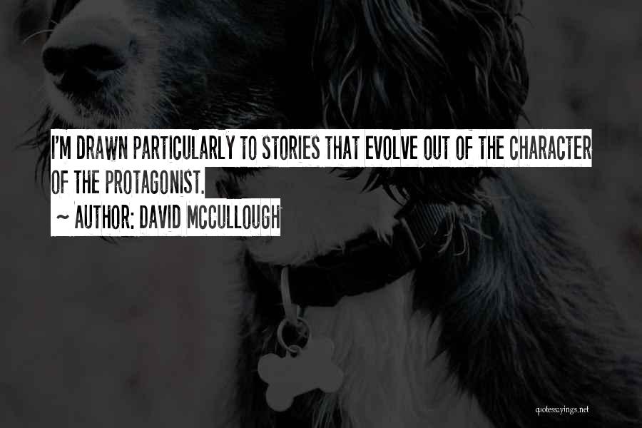 David McCullough Quotes: I'm Drawn Particularly To Stories That Evolve Out Of The Character Of The Protagonist.