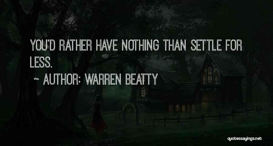 Warren Beatty Quotes: You'd Rather Have Nothing Than Settle For Less.