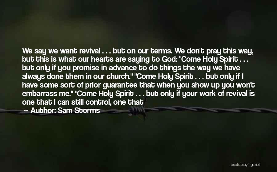 Sam Storms Quotes: We Say We Want Revival . . . But On Our Terms. We Don't Pray This Way, But This Is